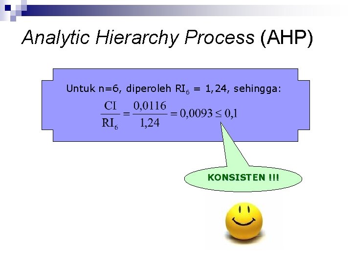 Analytic Hierarchy Process (AHP) Untuk n=6, diperoleh RI 6 = 1, 24, sehingga: KONSISTEN