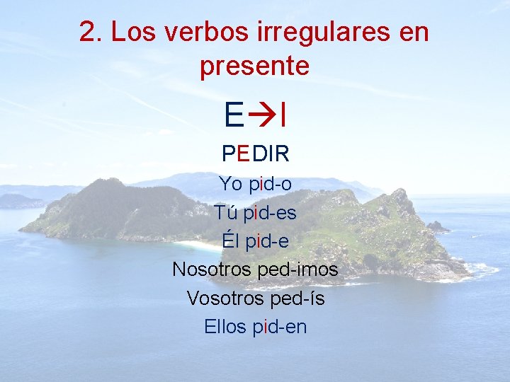 2. Los verbos irregulares en presente E I PEDIR Yo pid-o Tú pid-es Él