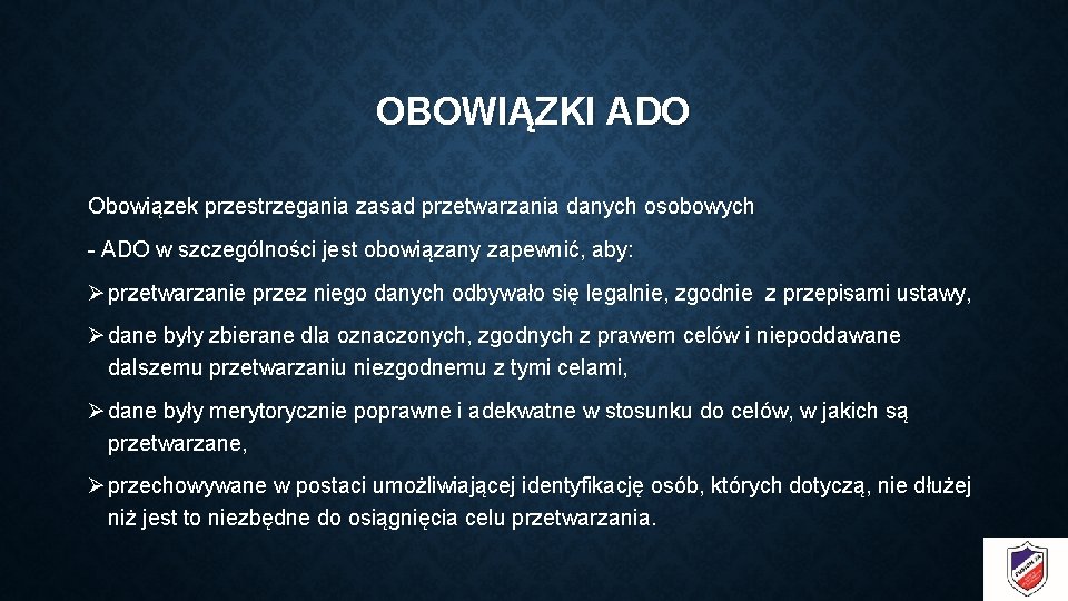 OBOWIĄZKI ADO Obowiązek przestrzegania zasad przetwarzania danych osobowych - ADO w szczególności jest obowiązany