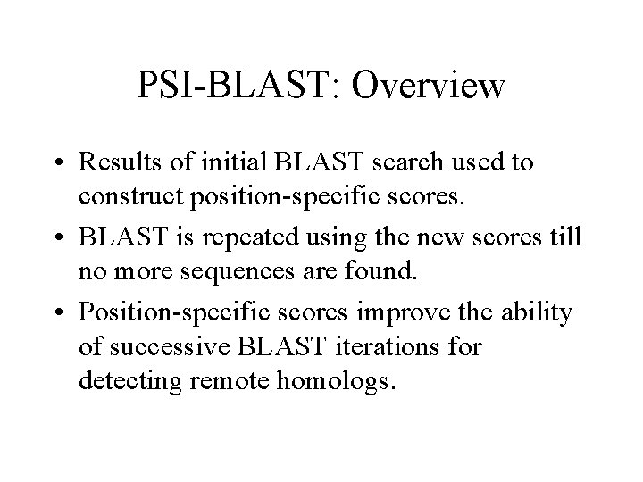 PSI-BLAST: Overview • Results of initial BLAST search used to construct position-specific scores. •