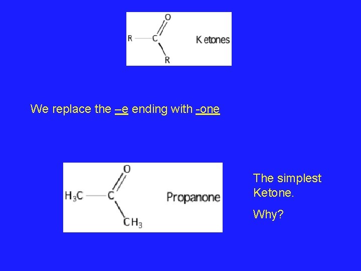 We replace the –e ending with -one The simplest Ketone. Why? We replace the –e ending with -one The simplest Ketone. Why?