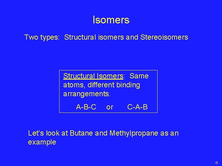 Isomers Two types: Structural isomers and Stereoisomers Structural Isomers: Same atoms, different binding arrangements. Isomers Two types: Structural isomers and Stereoisomers Structural Isomers: Same atoms, different binding arrangements.
