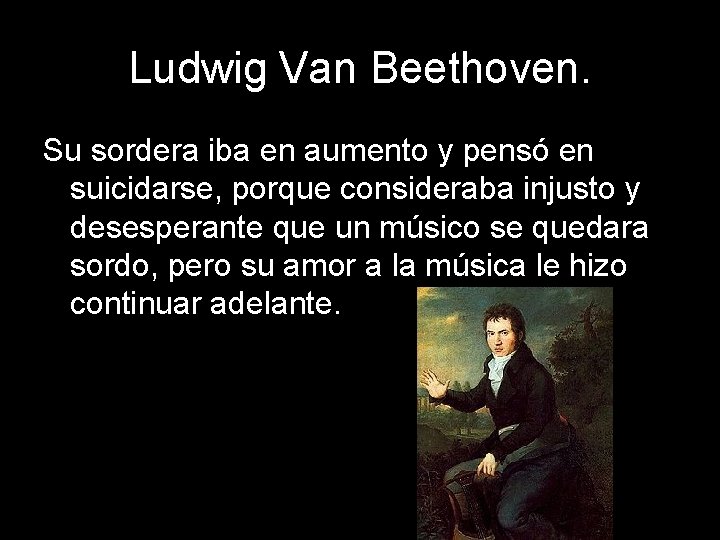 Ludwig Van Beethoven. Su sordera iba en aumento y pensó en suicidarse, porque consideraba