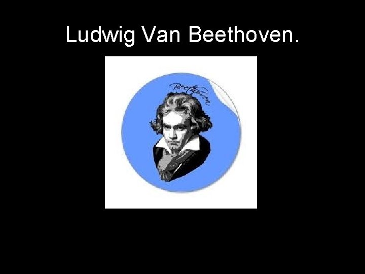Ludwig Van Beethoven. 