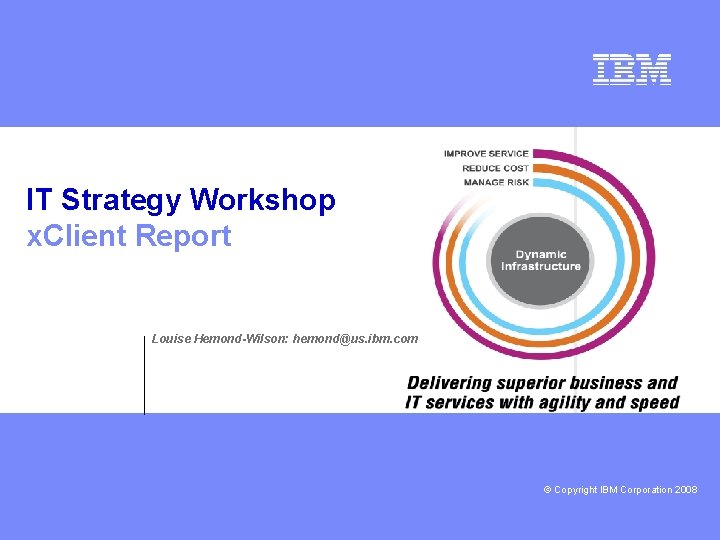 IT Strategy Workshop x. Client Report Louise Hemond-Wilson: hemond@us. ibm. com deeper © Copyright