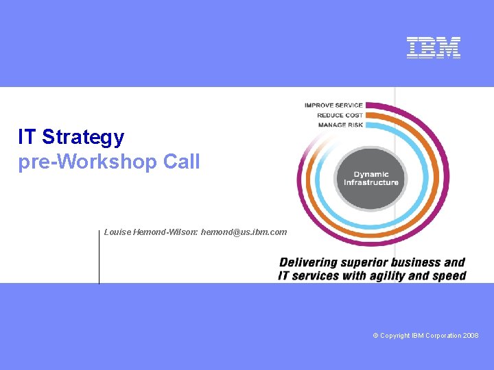 IT Strategy pre-Workshop Call Louise Hemond-Wilson: hemond@us. ibm. com deeper © Copyright IBM Corporation