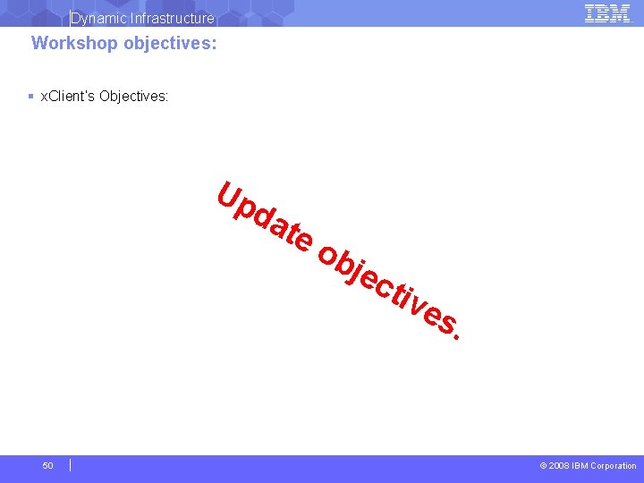 Dynamic Infrastructure Workshop objectives: § x. Client’s Objectives: Up da te ob je cti