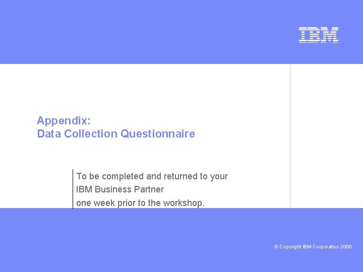 Appendix: Data Collection Questionnaire To be completed and returned to your IBM Business Partner