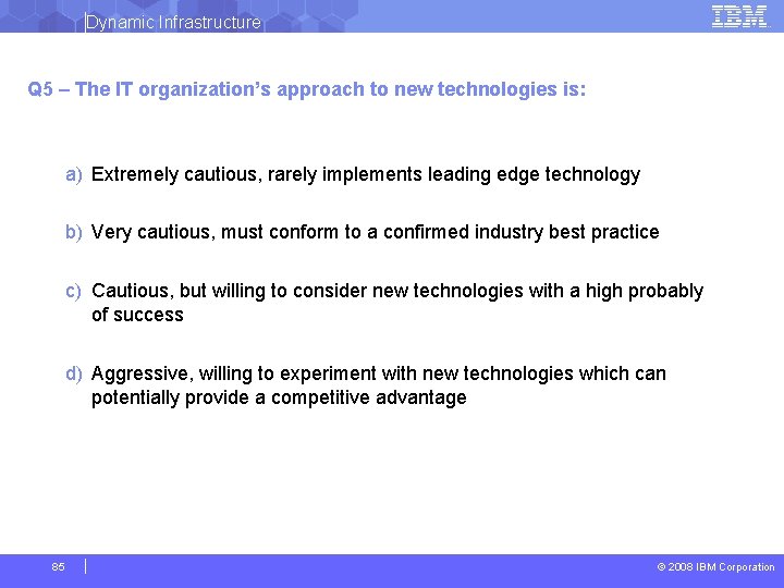 Dynamic Infrastructure Q 5 – The IT organization’s approach to new technologies is: a)