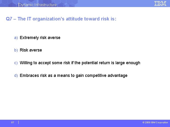 Dynamic Infrastructure Q 7 – The IT organization’s attitude toward risk is: a) Extremely