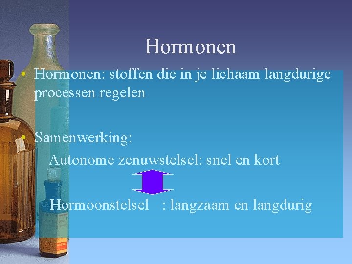 Hormonen • Hormonen: stoffen die in je lichaam langdurige processen regelen • Samenwerking: Autonome