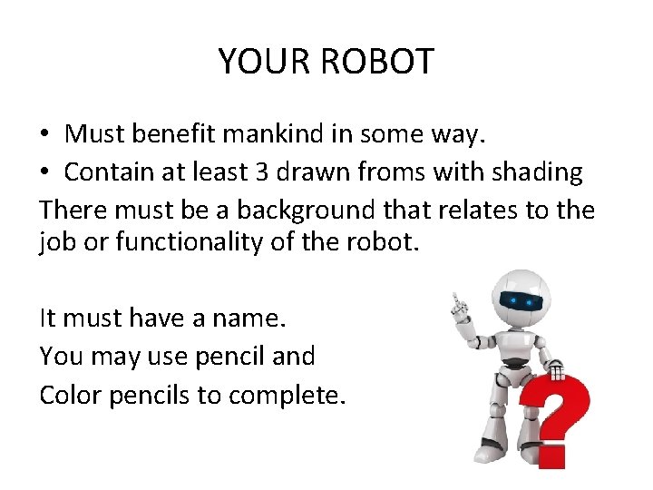 YOUR ROBOT • Must benefit mankind in some way. • Contain at least 3