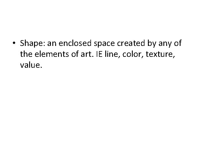  • Shape: an enclosed space created by any of the elements of art.