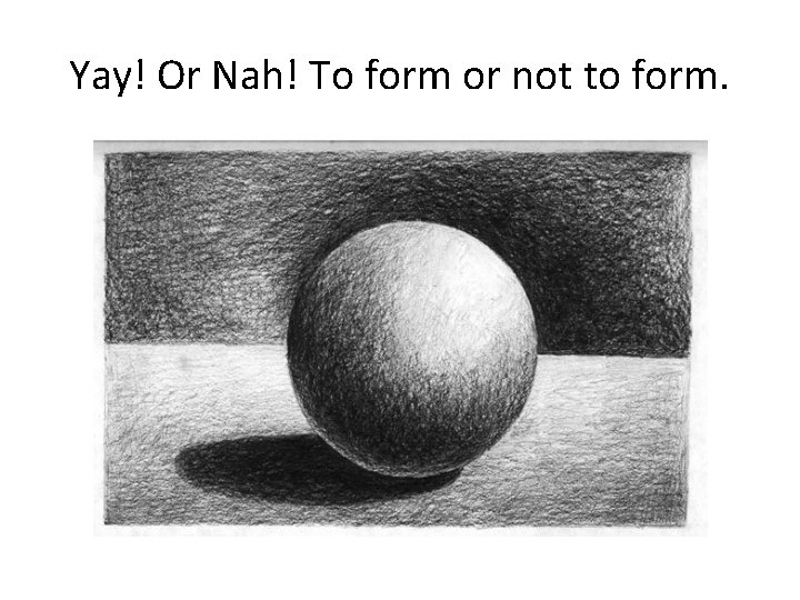 Yay! Or Nah! To form or not to form. 