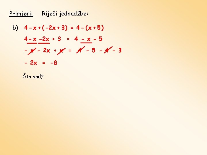Primjeri: b) Riješi jednadžbe: 4 - x + ( -2 x + 3 )