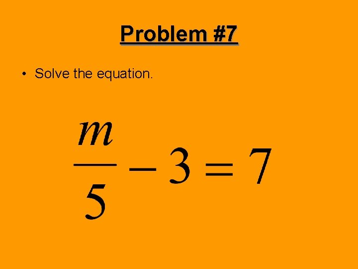 Problem #7 • Solve the equation. 