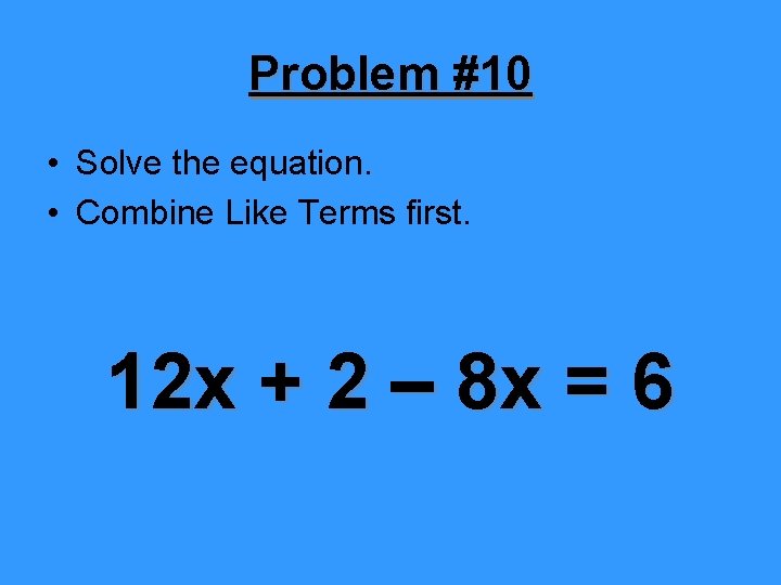 Problem #10 • Solve the equation. • Combine Like Terms first. 12 x +