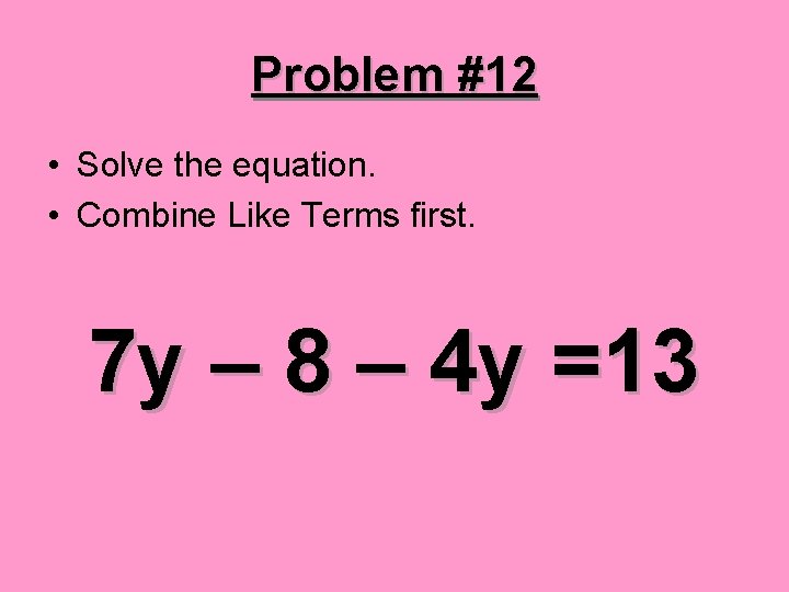 Problem #12 • Solve the equation. • Combine Like Terms first. 7 y –