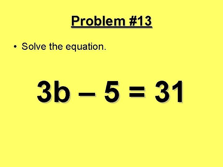 Problem #13 • Solve the equation. 3 b – 5 = 31 