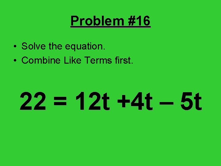 Problem #16 • Solve the equation. • Combine Like Terms first. 22 = 12