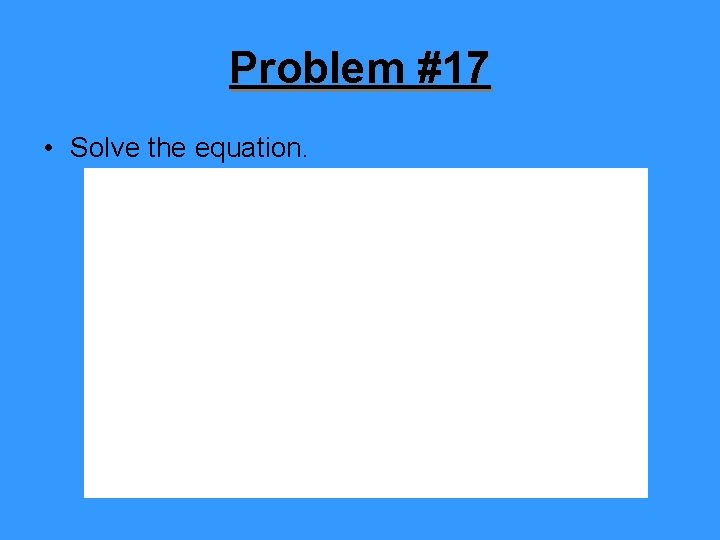 Problem #17 • Solve the equation. 