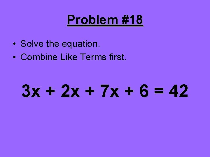 Problem #18 • Solve the equation. • Combine Like Terms first. 3 x +