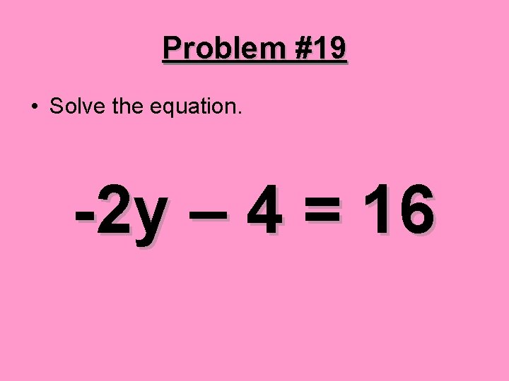 Problem #19 • Solve the equation. -2 y – 4 = 16 