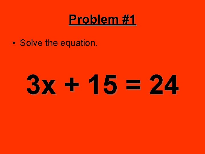 Problem #1 • Solve the equation. 3 x + 15 = 24 