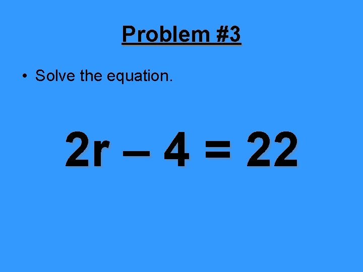 Problem #3 • Solve the equation. 2 r – 4 = 22 