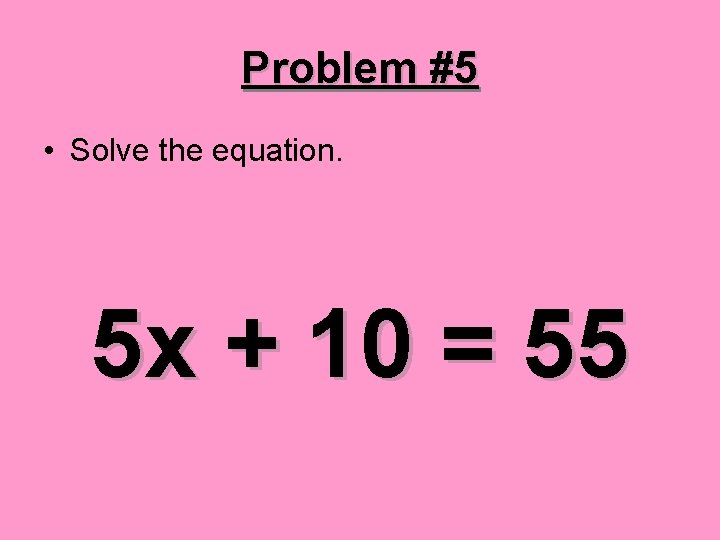 Problem #5 • Solve the equation. 5 x + 10 = 55 