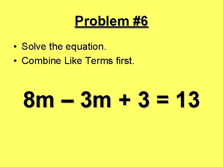 Problem #6 • Solve the equation. • Combine Like Terms first. 8 m –