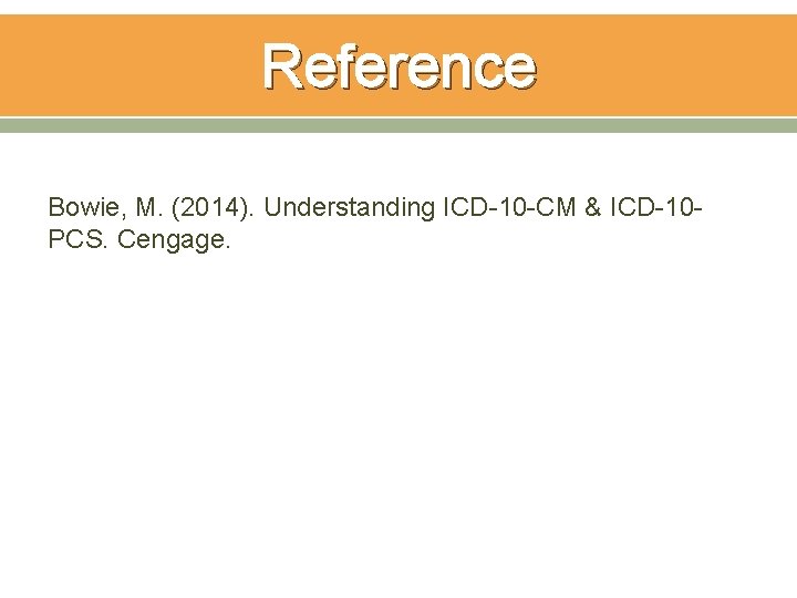 Reference Bowie, M. (2014). Understanding ICD-10 -CM & ICD-10 PCS. Cengage. 