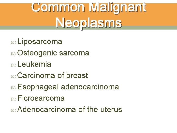 Common Malignant Neoplasms Liposarcoma Osteogenic sarcoma Leukemia Carcinoma of breast Esophageal adenocarcinoma Ficrosarcoma Adenocarcinoma Common Malignant Neoplasms Liposarcoma Osteogenic sarcoma Leukemia Carcinoma of breast Esophageal adenocarcinoma Ficrosarcoma Adenocarcinoma