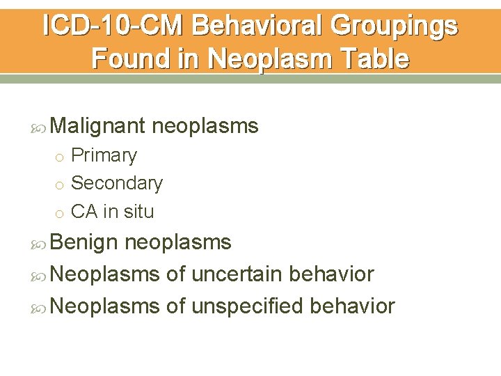 ICD-10 -CM Behavioral Groupings Found in Neoplasm Table Malignant neoplasms o Primary o Secondary