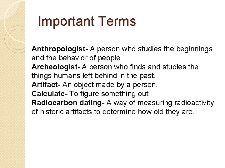 Important Terms Anthropologist- A person who studies the beginnings and the behavior of people.
