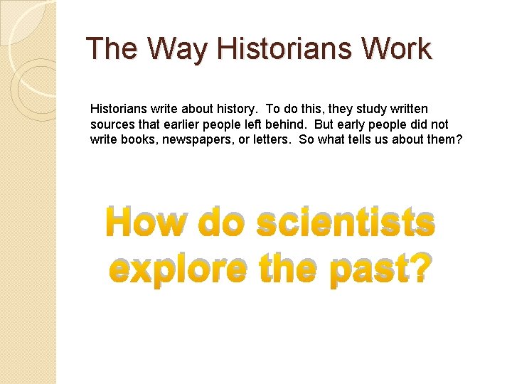 The Way Historians Work Historians write about history. To do this, they study written