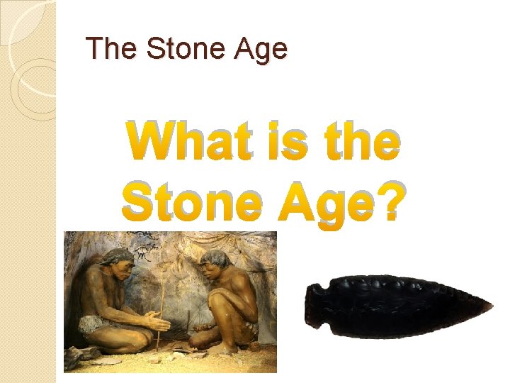 The Stone Age What is the Stone Age? 