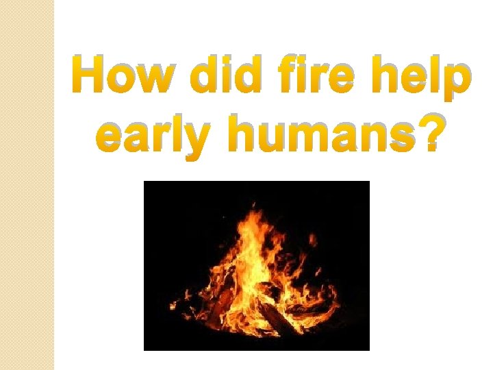 How did fire help early humans? 
