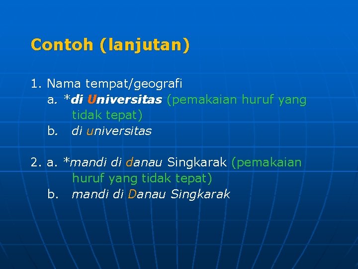 Contoh (lanjutan) 1. Nama tempat/geografi a. *di Universitas (pemakaian huruf yang tidak tepat) b.