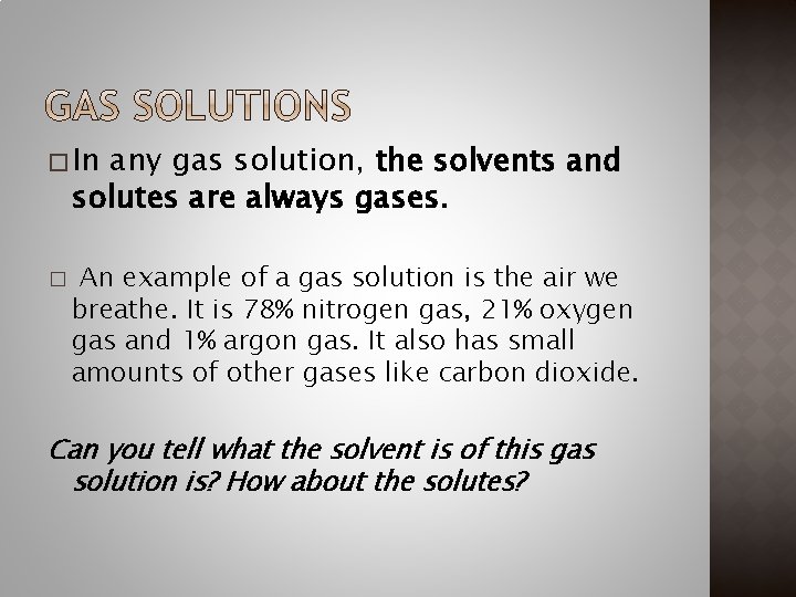 � In any gas solution, the solvents and solutes are always gases. � An