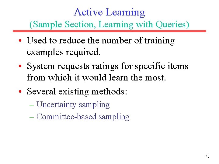 Active Learning (Sample Section, Learning with Queries) • Used to reduce the number of