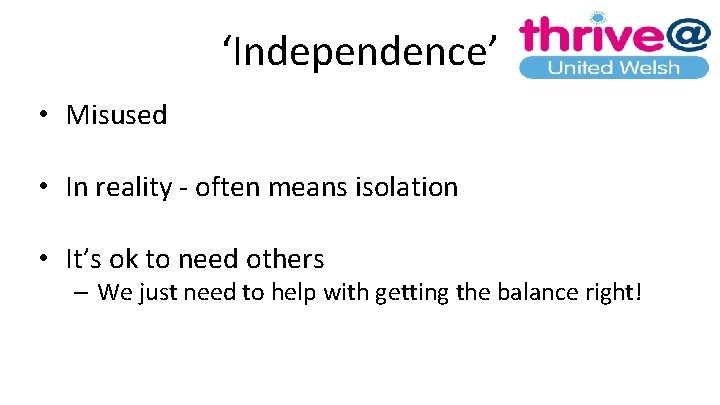 ‘Independence’ • Misused • In reality - often means isolation • It’s ok to