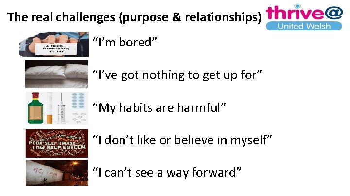 The real challenges (purpose & relationships) “I’m bored” “I’ve got nothing to get up