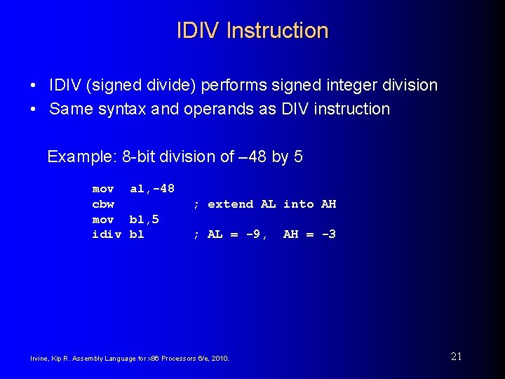 IDIV Instruction • IDIV (signed divide) performs signed integer division • Same syntax and