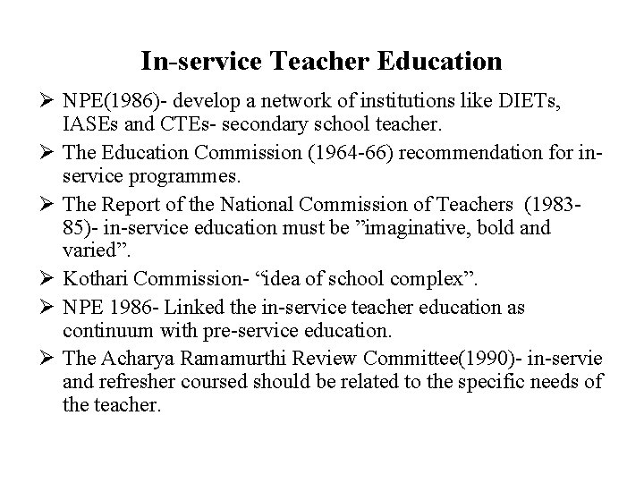 In-service Teacher Education Ø NPE(1986)- develop a network of institutions like DIETs, IASEs and