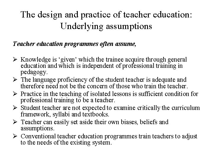 The design and practice of teacher education: Underlying assumptions Teacher education programmes often assume,