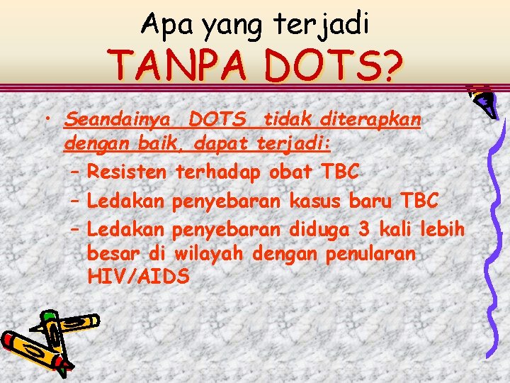 Apa yang terjadi TANPA DOTS? • Seandainya DOTS tidak diterapkan dengan baik, dapat terjadi: