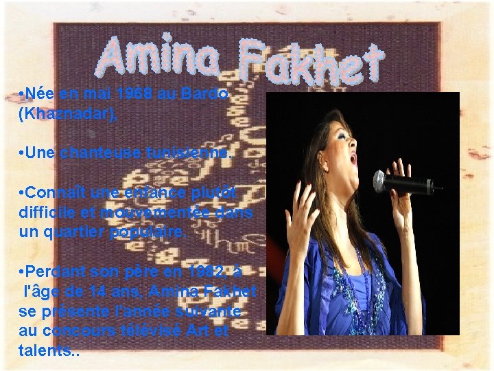  • Née en mai 1968 au Bardo (Khaznadar), • Une chanteuse tunisienne. •