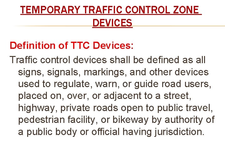 TEMPORARY TRAFFIC CONTROL ZONE DEVICES Definition of TTC Devices: Traffic control devices shall be