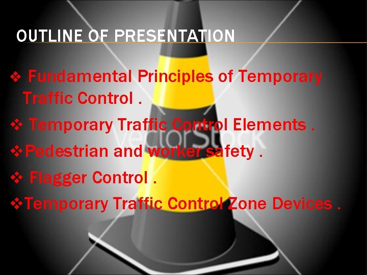 OUTLINE OF PRESENTATION Fundamental Principles of Temporary Traffic Control. v Temporary Traffic Control Elements.